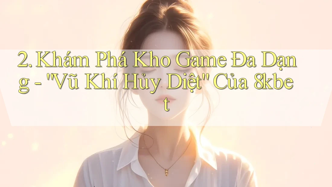 2. Khám Phá Kho Game Đa Dạng - “Vũ Khí Hủy Diệt” Của 8kbet