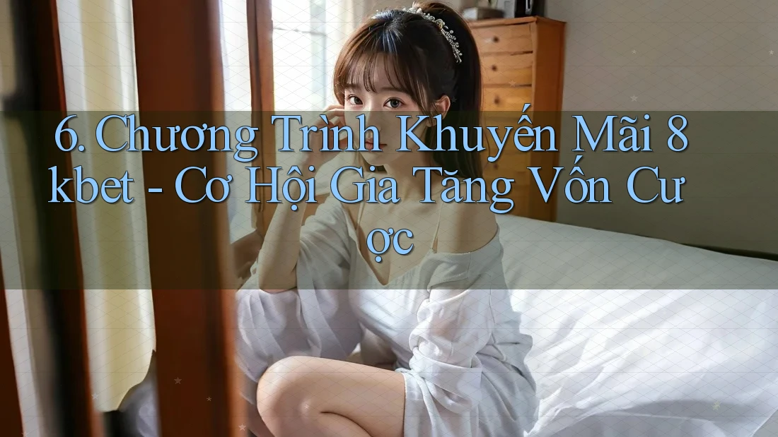 6. Chương Trình Khuyến Mãi 8kbet - Cơ Hội Gia Tăng Vốn Cược