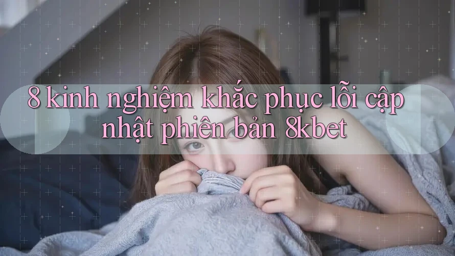 8 kinh nghiệm khắc phục lỗi cập nhật phiên bản 8kbet