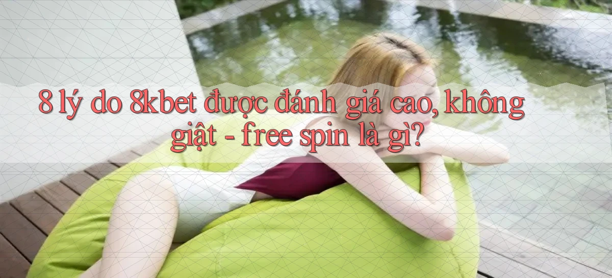 8 lý do 8kbet được đánh giá cao, không giật   free spin là gì