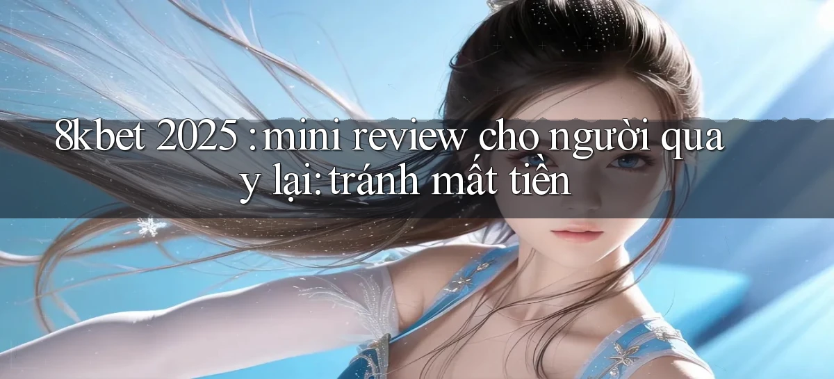 8kbet 2025 mini review cho người quay lại tránh mất tiền