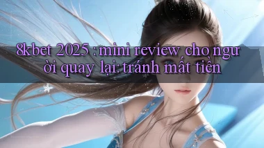 8kbet 2025 mini review cho người quay lại tránh mất tiền