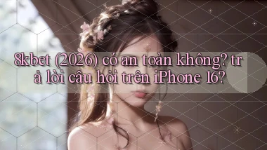 8kbet (2026) có an toàn không trả lời câu hỏi trên iPhone 16