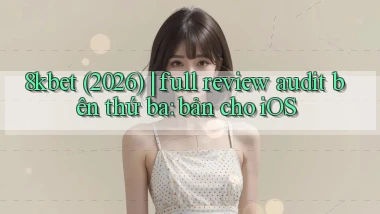 8kbet (2026) full review audit bên thứ ba bản cho iOS