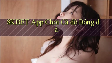 8kbet app chơi cá độ bóng đá
