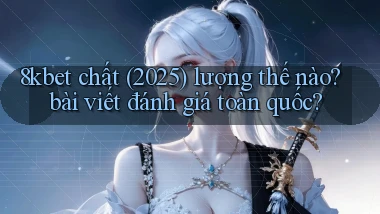 8kbet chất (2025) lượng thế nào bài viết đánh giá toàn quốc