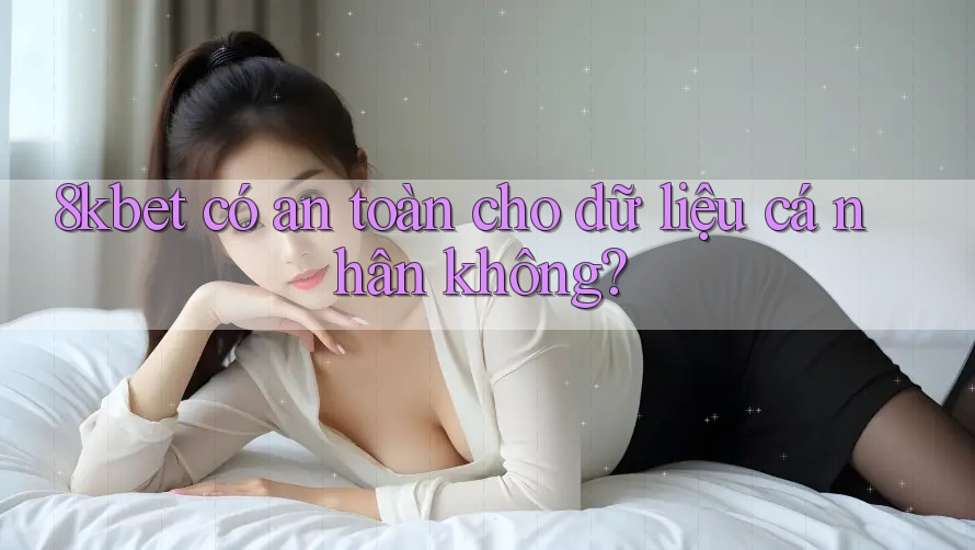8kbet có an toàn cho dữ liệu cá nhân không?