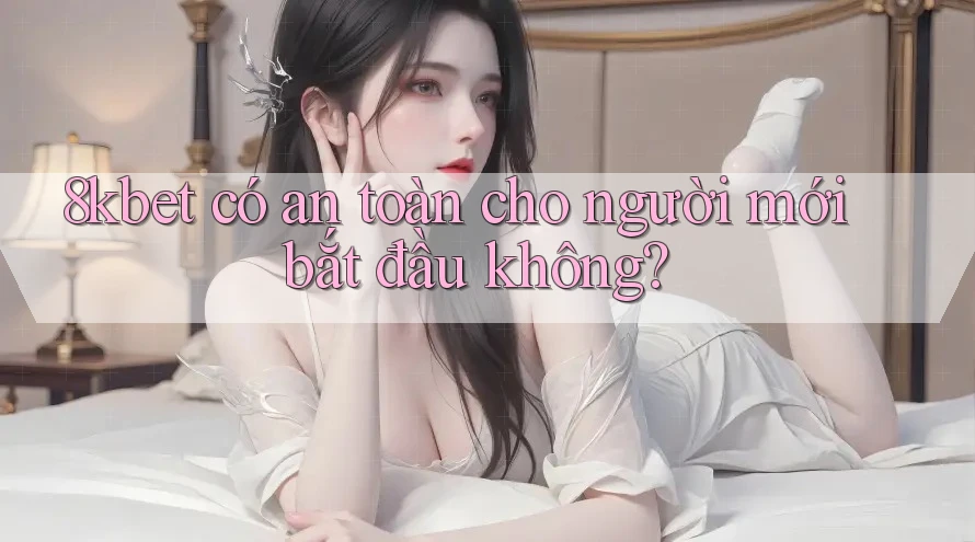 8kbet có an toàn cho người mới bắt đầu không?