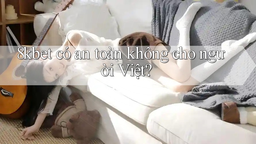 8kbet có an toàn không cho người Việt?