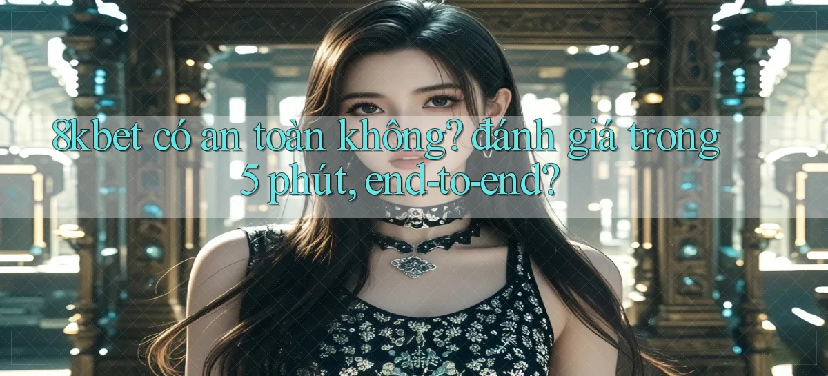 8kbet có an toàn không đánh giá trong 5 phút, end to end