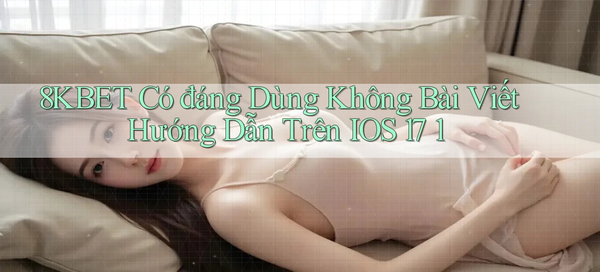 8kbet có đáng dùng không bài viết hướng dẫn trên iOS 17 1