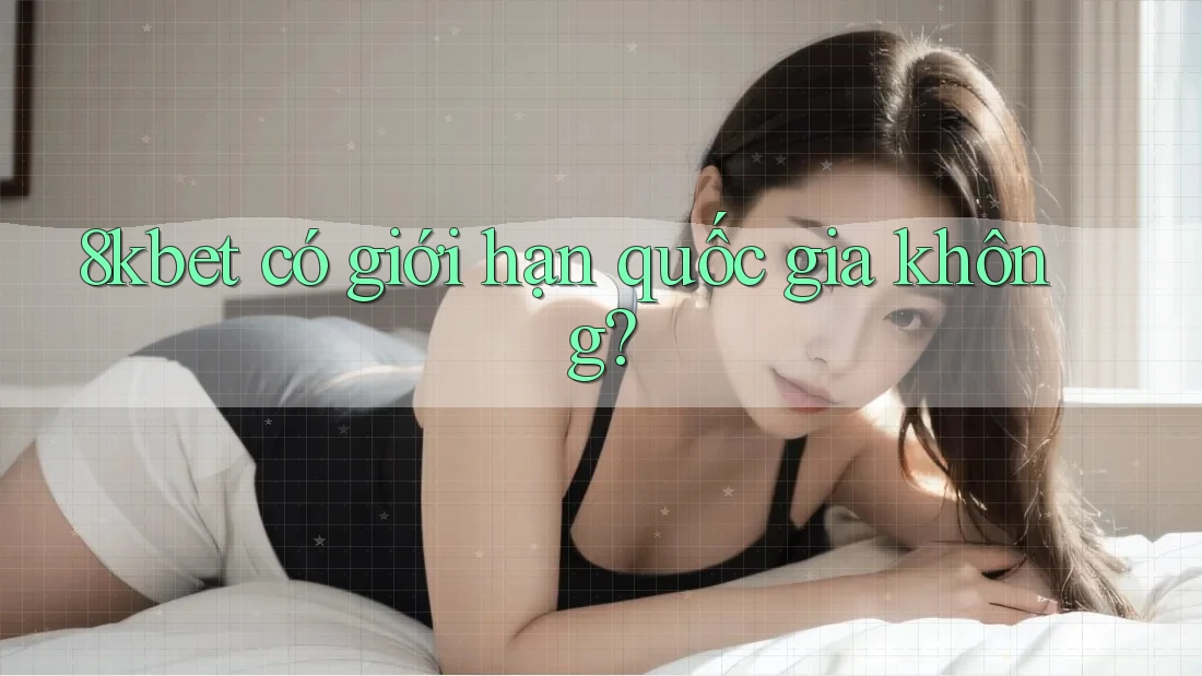 8kbet có giới hạn quốc gia không?
