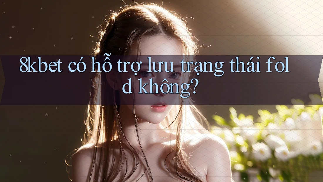 8kbet có hỗ trợ lưu trạng thái fold không? 8kbet có hỗ trợ lưu trạng thái fold không?