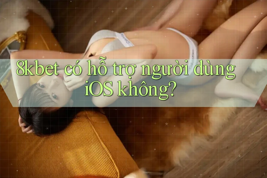 8kbet có hỗ trợ người dùng iOS không?