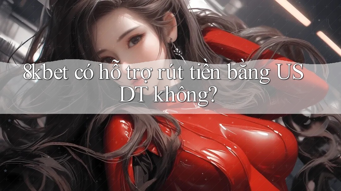 8kbet có hỗ trợ rút tiền bằng USDT không? 8kbet có hỗ trợ rút tiền bằng USDT không?