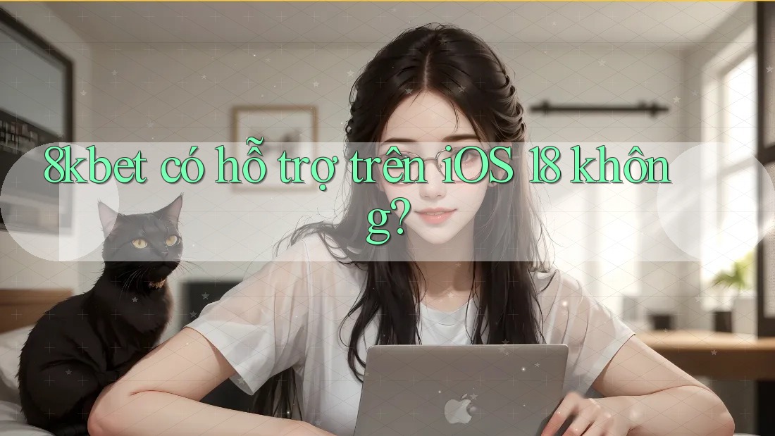 8kbet có hỗ trợ trên iOS 18 không?