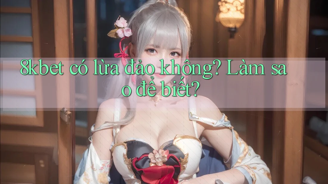 8kbet có lừa đảo không? Làm sao để biết? 8kbet có lừa đảo không? Làm sao để biết?