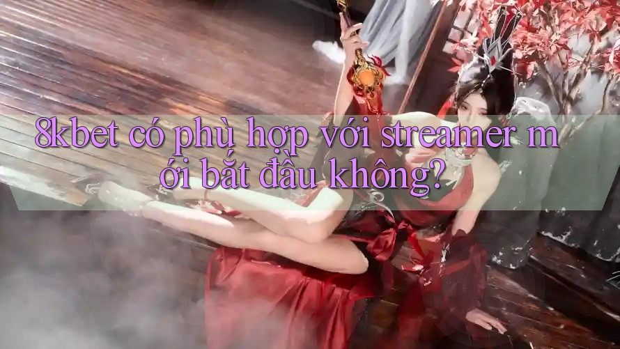 8kbet có phù hợp với streamer mới bắt đầu không?