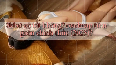 8kbet có tốt không roadmap từ nguồn chính thức (2025)