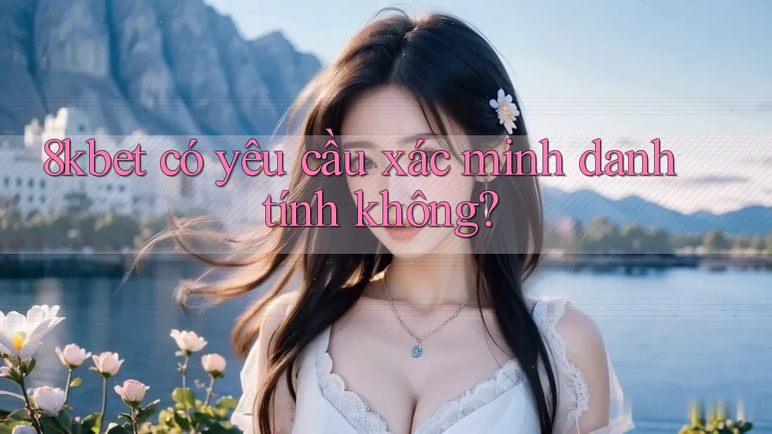 8kbet có yêu cầu xác minh danh tính không?