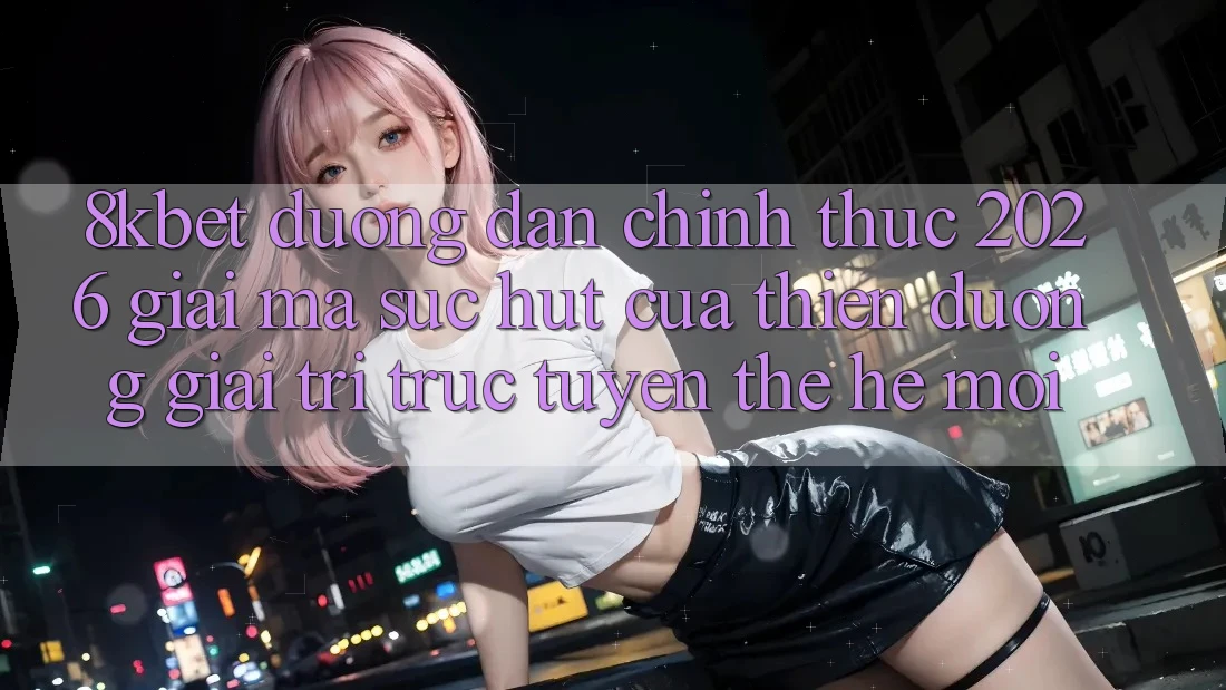8kbet - Đường dẫn Chính Thức 2026 - Giải Mã Sức Hút Của Thiên Đường Giải Trí Trực Tuyến Thế Hệ Mới