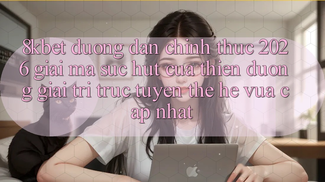 8kbet - Đường dẫn Chính Thức 2026 - Giải Mã Sức Hút Của Thiên Đường Giải Trí Trực Tuyến Thế Hệ Vừa cập nhật