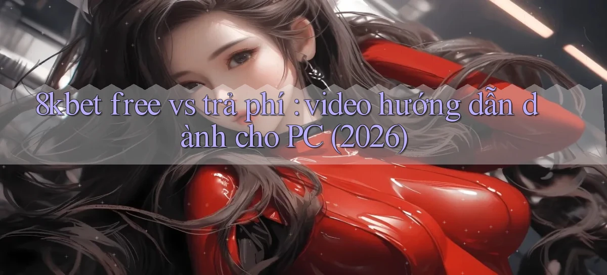 8kbet free vs trả phí video hướng dẫn dành cho PC (2026)