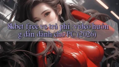 8kbet free vs trả phí video hướng dẫn dành cho PC (2026)
