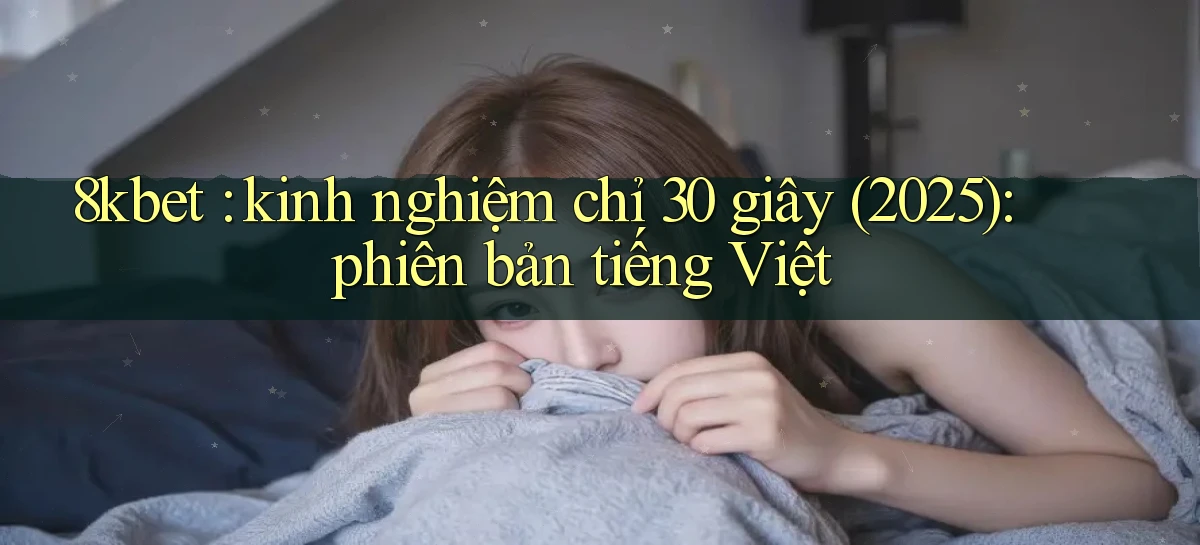 8kbet kinh nghiệm chỉ 30 giây (2025) phiên bản tiếng Việt
