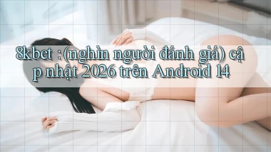 8kbet (nghìn người đánh giá) cập nhật 2026 trên Android 14