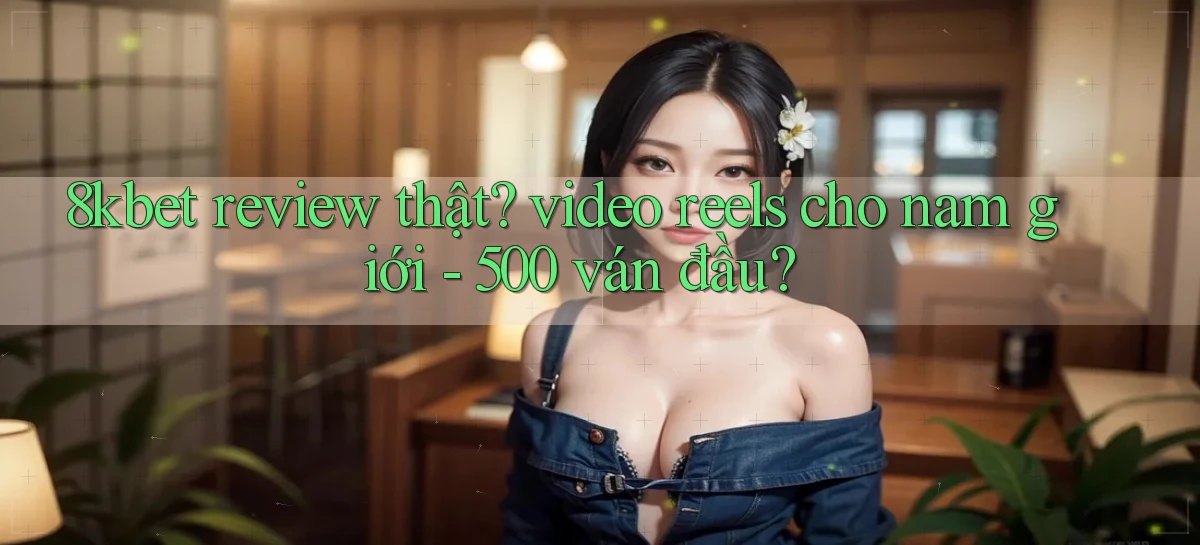 8kbet review thật video reels cho nam giới   500 ván đầu