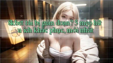 8kbet tải bị gián đoạn 5 mẹo hữu ích khắc phục, mới nhất