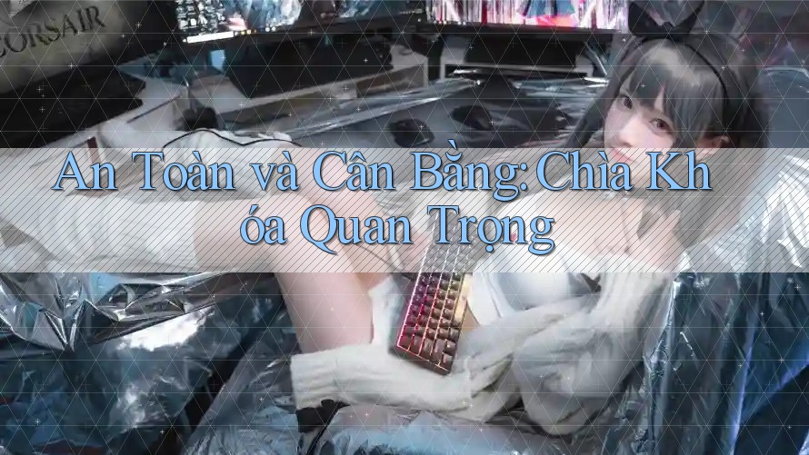 An Toàn và Cân Bằng: Chìa Khóa Quan Trọng