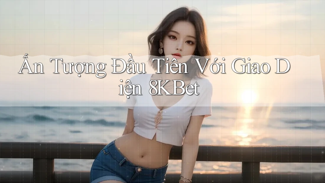 Ấn Tượng Đầu Tiên Với Giao Diện 8KBet Ấn Tượng Đầu Tiên Với Giao Diện 8KBet