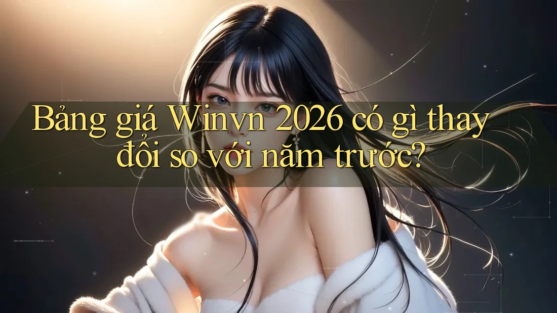 Bảng giá Winvn 2026 có gì thay đổi so với năm trước? Bảng giá Winvn 2026 có gì thay đổi so với năm trước?