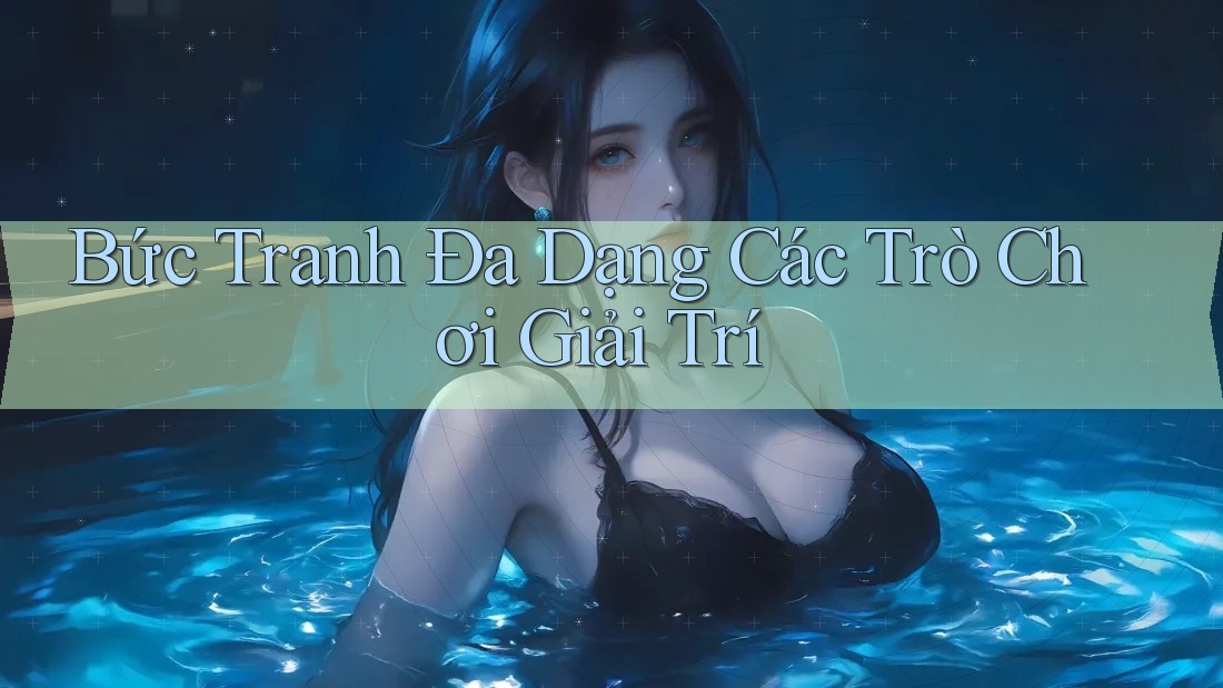 Bức Tranh Đa Dạng Các Trò Chơi Giải Trí
