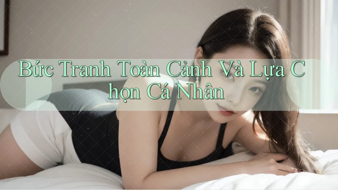 Bức Tranh Toàn Cảnh Và Lựa Chọn Cá Nhân Bức Tranh Toàn Cảnh Và Lựa Chọn Cá Nhân