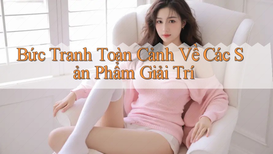 Bức Tranh Toàn Cảnh Về Các Sản Phẩm Giải Trí