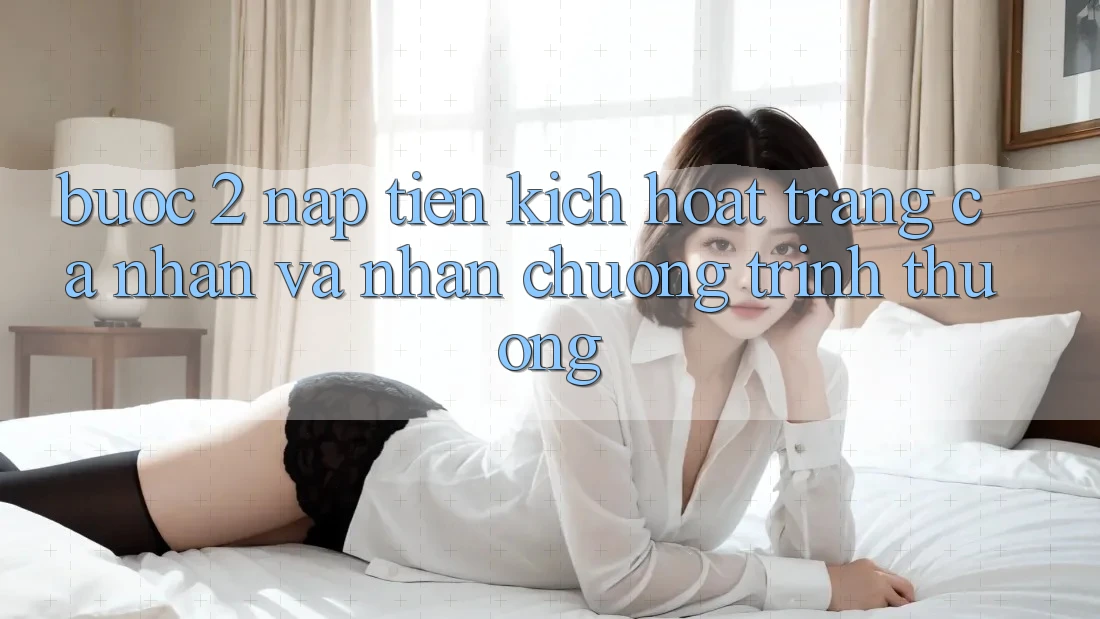 Bước 2: Nạp tiền kích hoạt trang cá nhân và Nhận chương trình thưởng Bước 2: Nạp tiền kích hoạt trang cá nhân và Nhận chương trình thưởng
