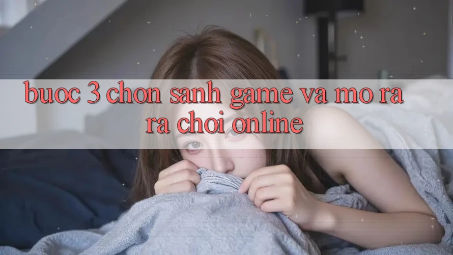 Bước 3: Chọn sảnh game và Mở ra ra chơi online Bước 3: Chọn sảnh game và Mở ra ra chơi online