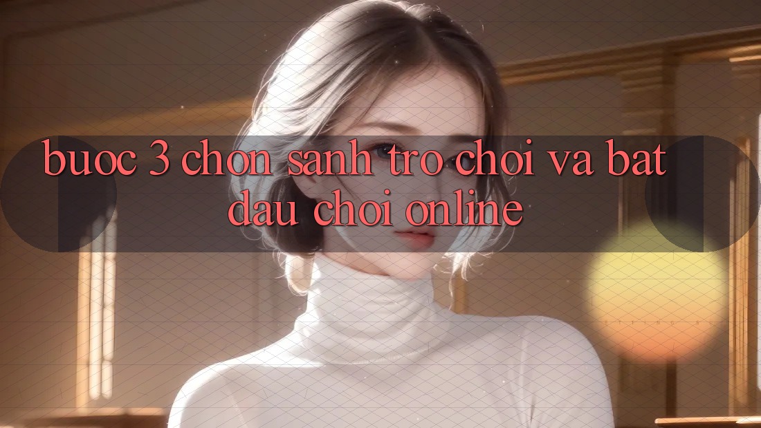 Bước 3: Chọn sảnh trò chơi và Bắt đầu chơi online Bước 3: Chọn sảnh trò chơi và Bắt đầu chơi online