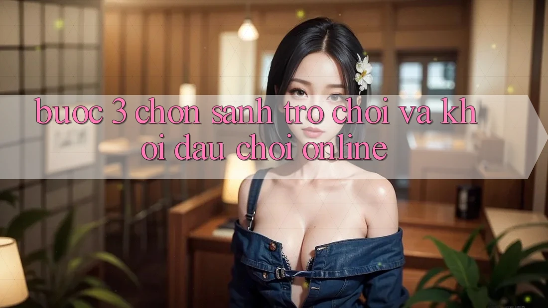 Bước 3: Chọn sảnh trò chơi và Khởi đầu chơi online