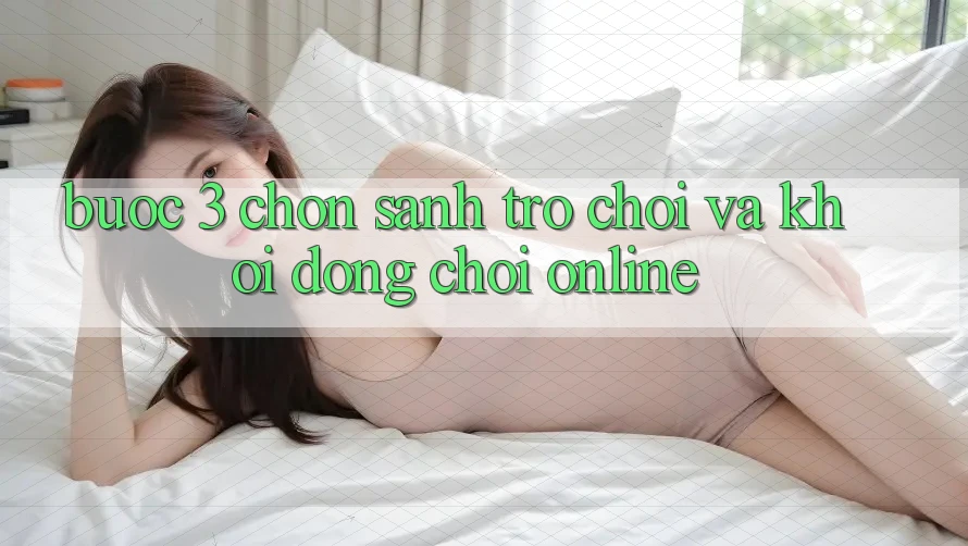 Bước 3: Chọn sảnh trò chơi và Khởi động chơi online
