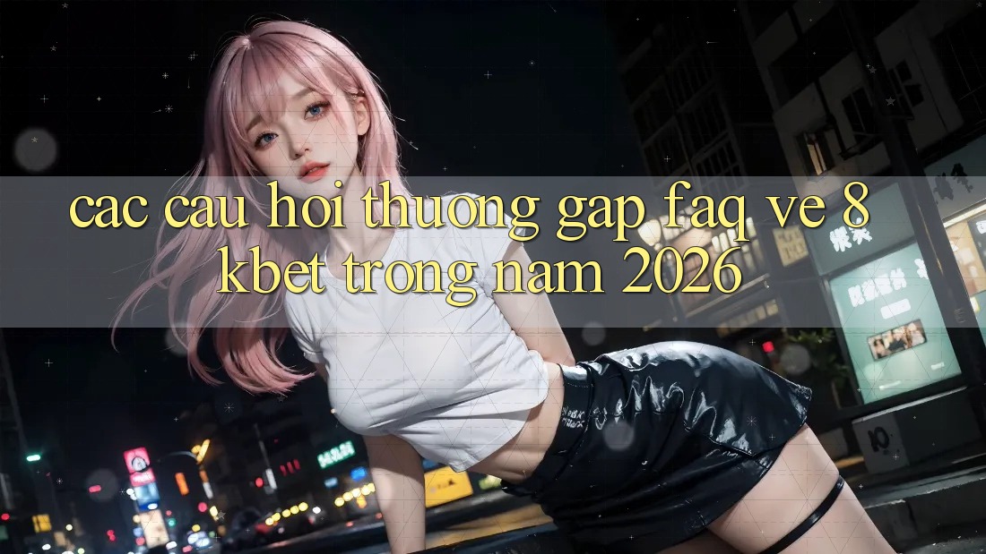 Các Câu Hỏi Thường Gặp (FAQ) Về 8kbet Trong Năm 2026
