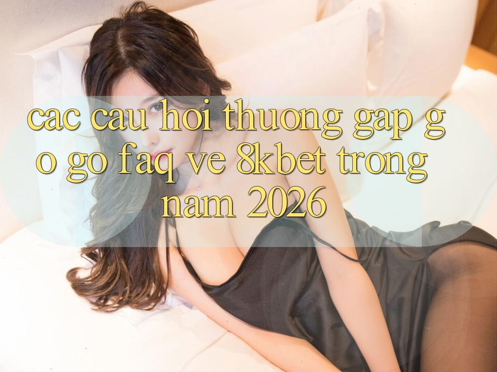 Các Câu Hỏi Thường Gặp gỡ gỡ (FAQ) Về 8kbet Trong Năm 2026