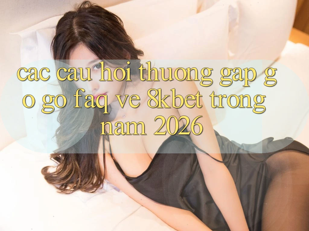 Các Câu Hỏi Thường Gặp gỡ gỡ (FAQ) Về 8kbet Trong Năm 2026