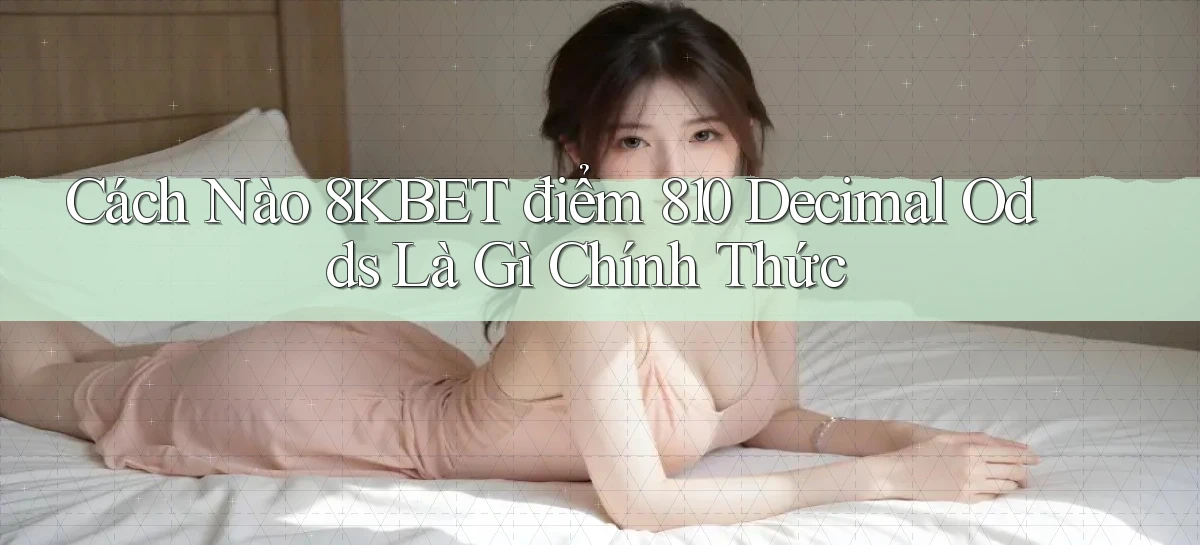 Cách nào 8kbet điểm 810 decimal odds là gì chính thức