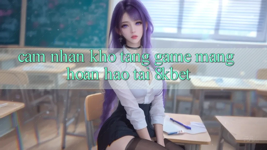 Cảm nhận Kho Tàng Game mạng Hoàn hảo Tại 8kbet