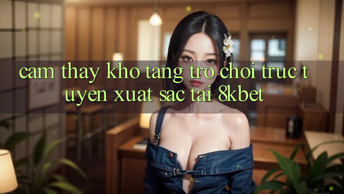 Cảm thấy Kho Tàng Trò Chơi Trực Tuyến Xuất sắc Tại 8kbet Cảm thấy Kho Tàng Trò Chơi Trực Tuyến Xuất sắc Tại 8kbet