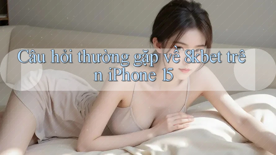 Câu hỏi thường gặp về 8kbet trên iPhone 15 Câu hỏi thường gặp về 8kbet trên iPhone 15